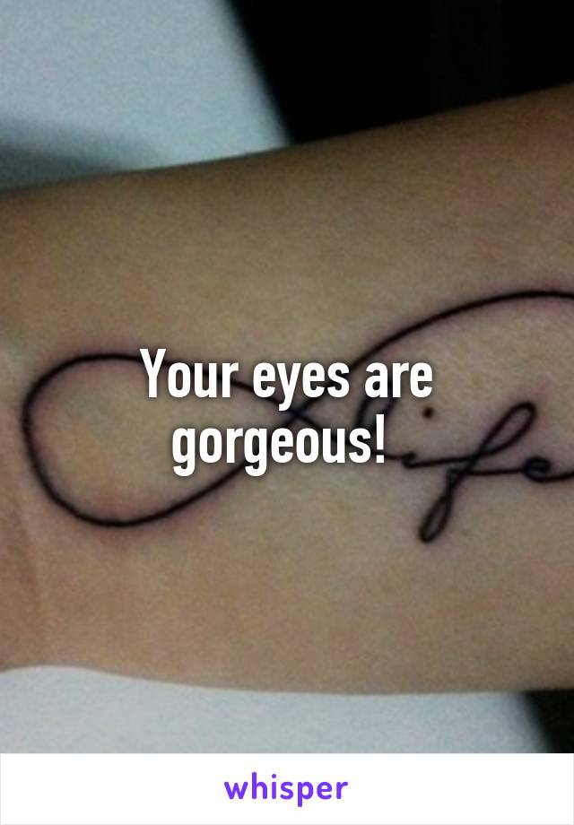 Your eyes are gorgeous! 