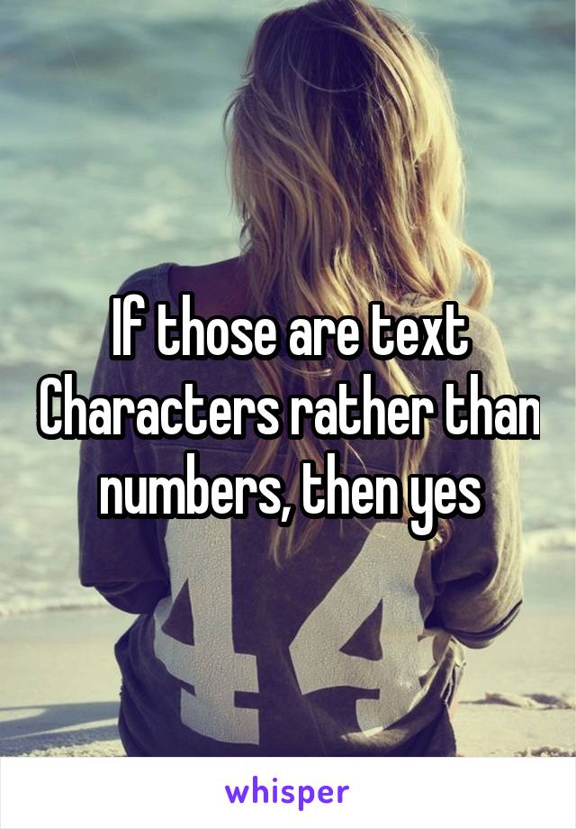 If those are text Characters rather than numbers, then yes