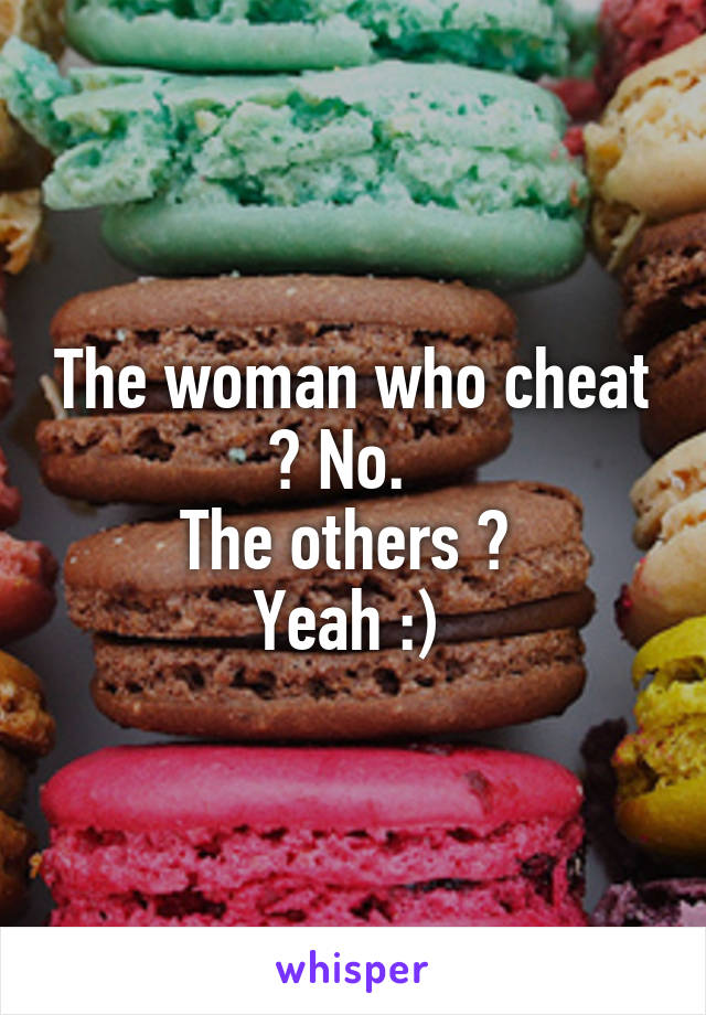 The woman who cheat ? No.  
The others ? 
Yeah :) 