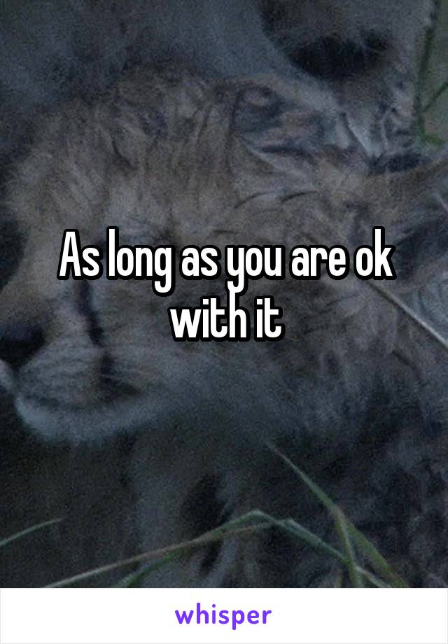 As long as you are ok with it
