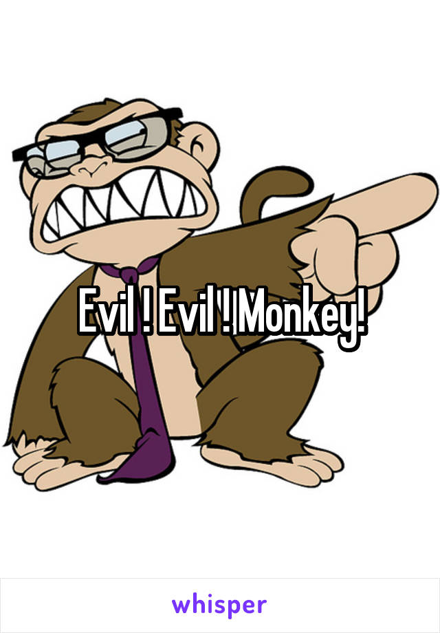 Evil ! Evil ! Monkey!