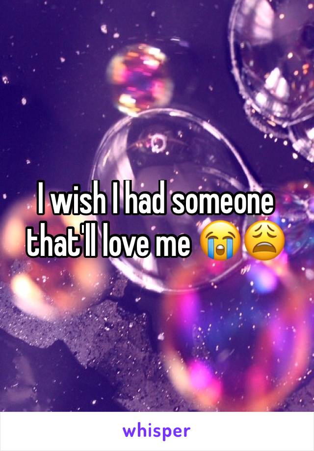 I wish I had someone that'll love me 😭😩