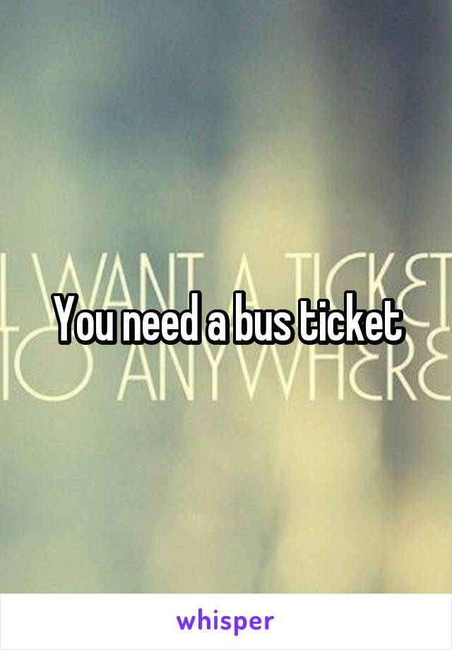 You need a bus ticket