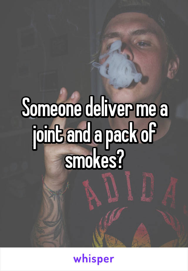 Someone deliver me a joint and a pack of smokes?