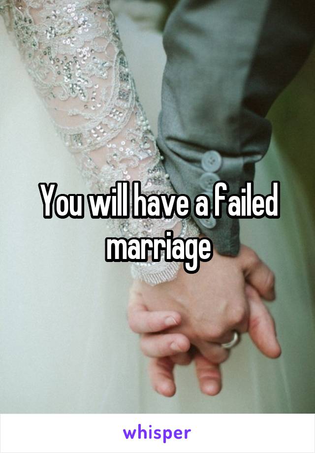 You will have a failed marriage