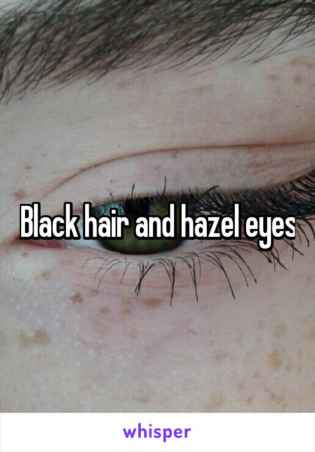 Black hair and hazel eyes