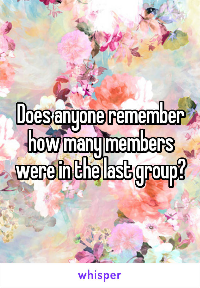 Does anyone remember how many members were in the last group?