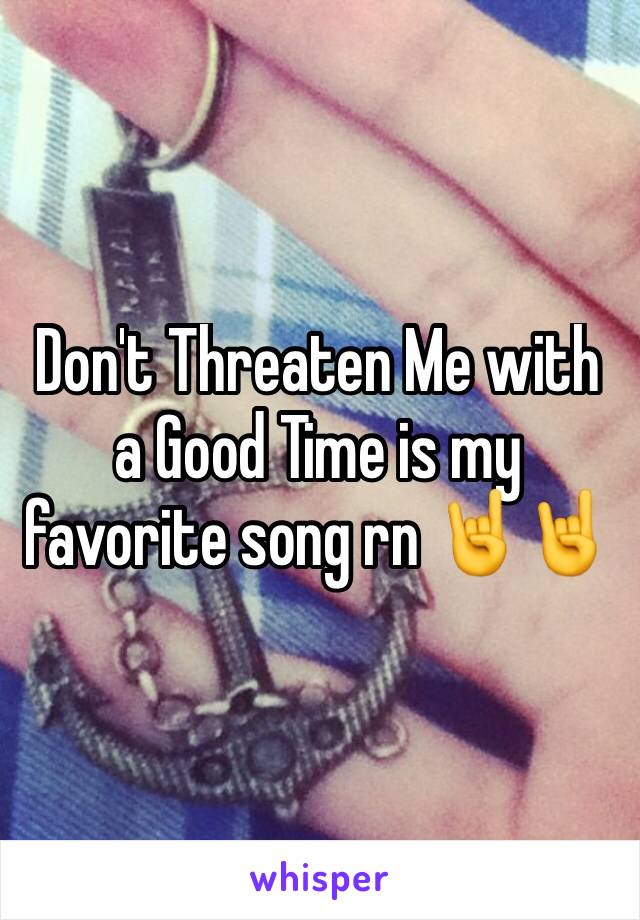 Don't Threaten Me with a Good Time is my favorite song rn 🤘🤘