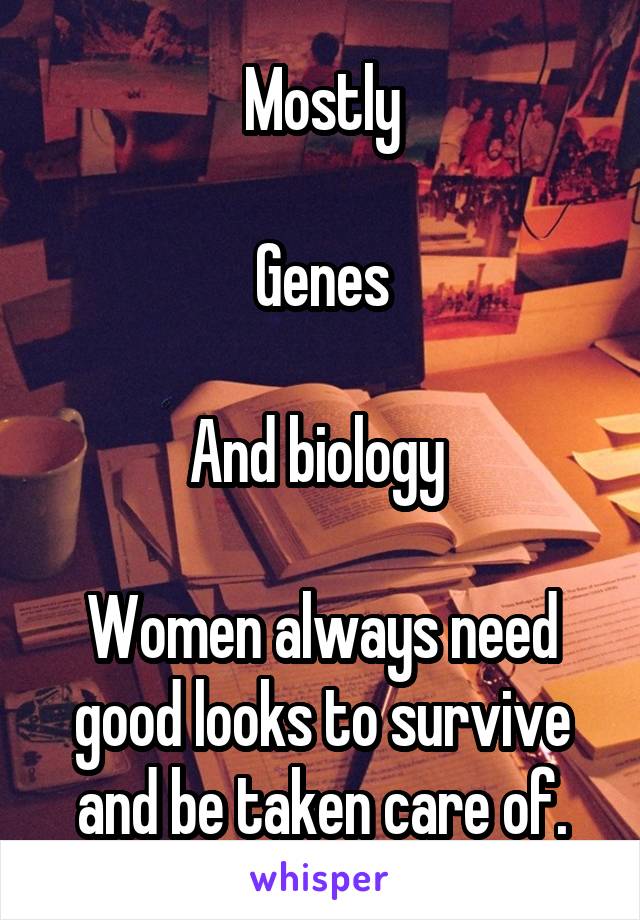 Mostly

Genes

And biology 

Women always need good looks to survive and be taken care of.