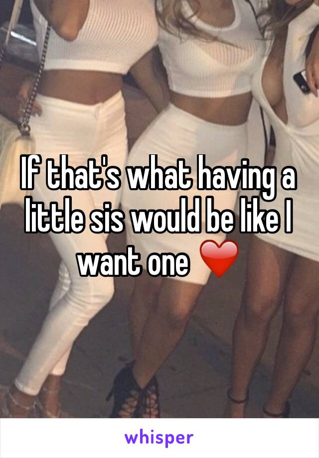 If that's what having a little sis would be like I want one ❤️️