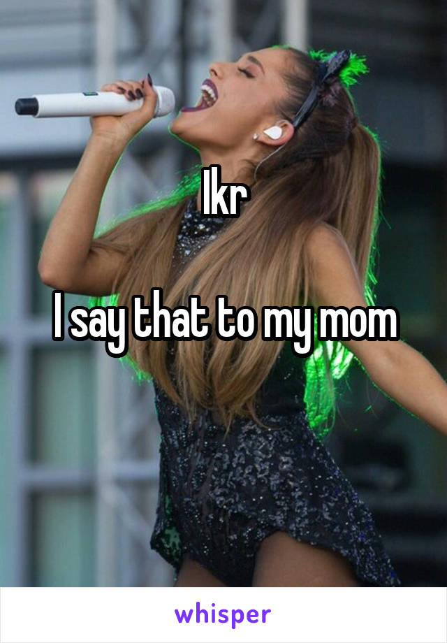 Ikr

I say that to my mom

