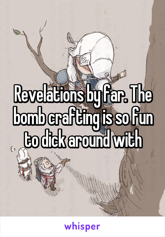 Revelations by far. The bomb crafting is so fun to dick around with