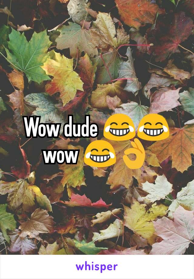 Wow dude 😂😂 wow 😂👌