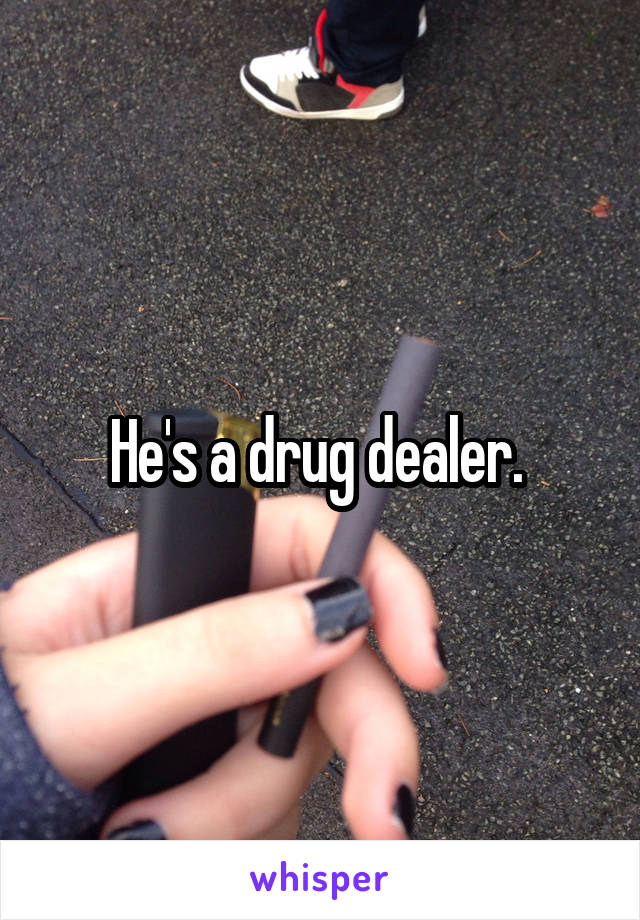 He's a drug dealer. 