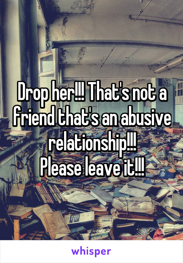 Drop her!!! That's not a friend that's an abusive relationship!!!
Please leave it!!!