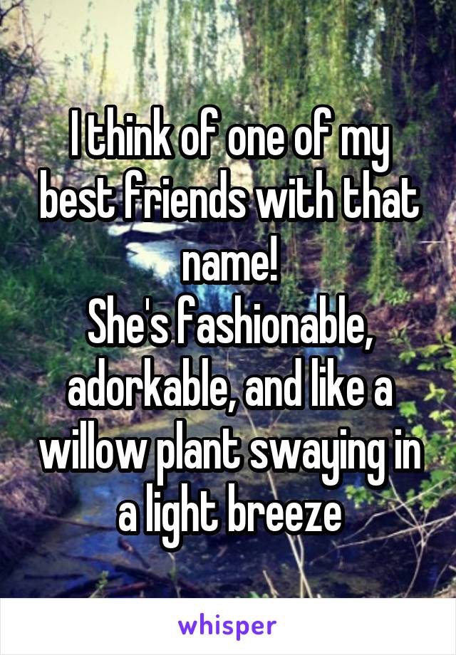 I think of one of my best friends with that name!
She's fashionable, adorkable, and like a willow plant swaying in a light breeze