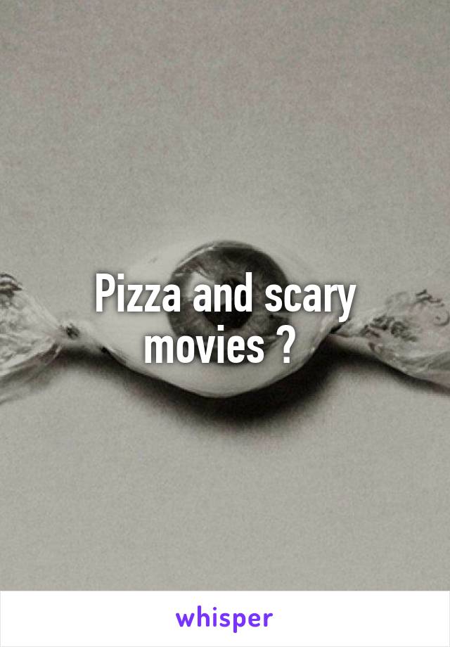 Pizza and scary movies ? 