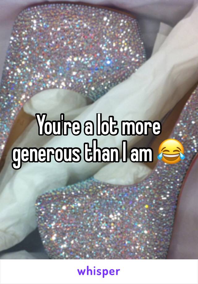 You're a lot more generous than I am 😂