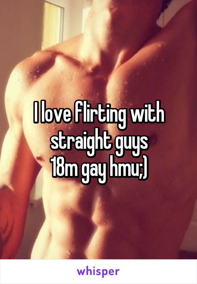 I love flirting with straight guys
18m gay hmu;)