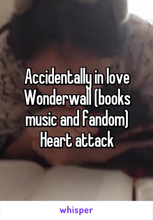 Accidentally in love
Wonderwall (books music and fandom)
Heart attack