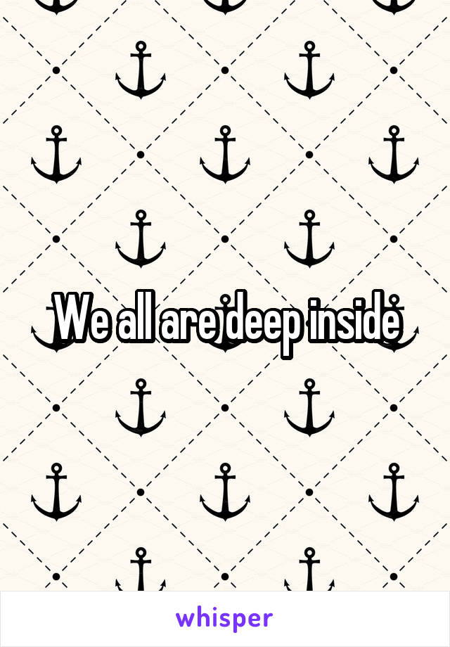 We all are deep inside