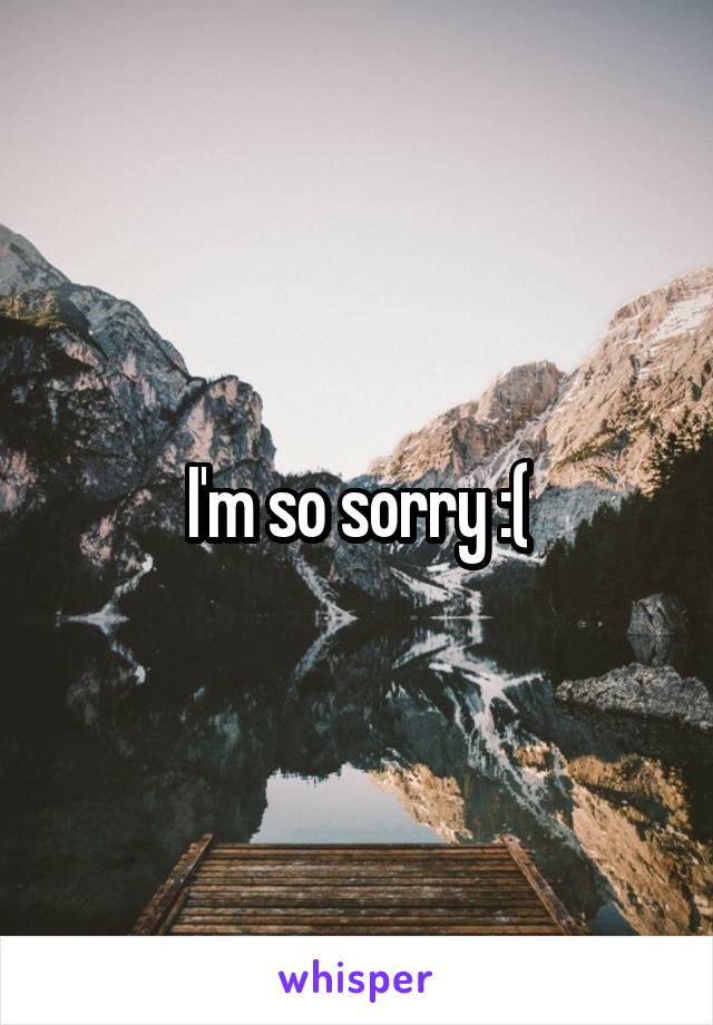 I'm so sorry :(