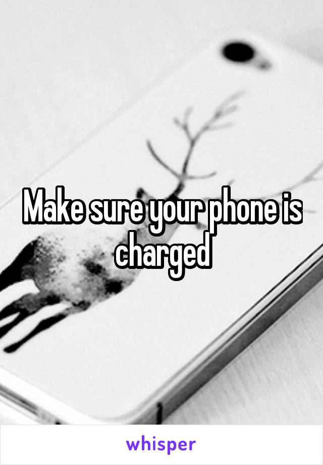 Make sure your phone is charged