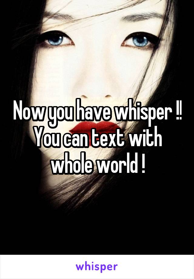 Now you have whisper !! You can text with whole world !