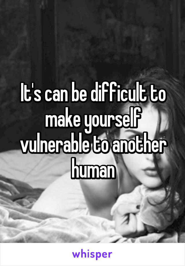 It's can be difficult to make yourself vulnerable to another human