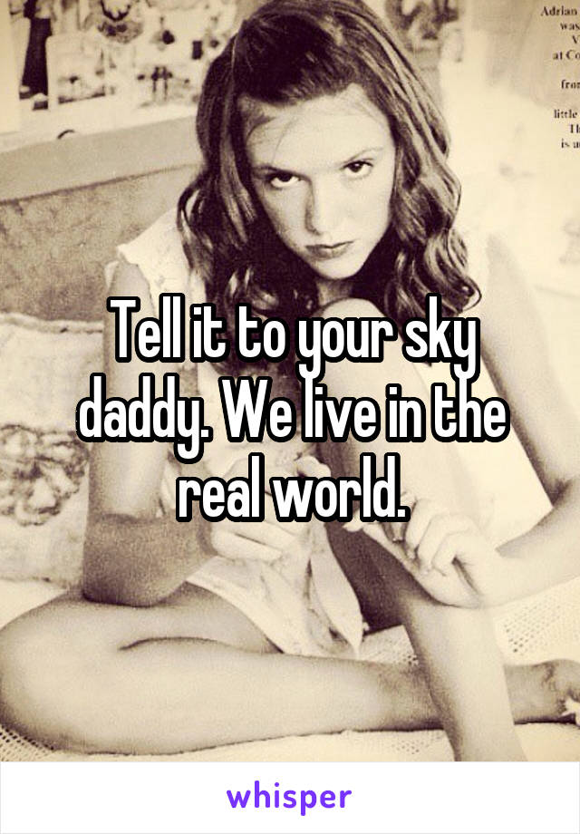 Tell it to your sky daddy. We live in the real world.