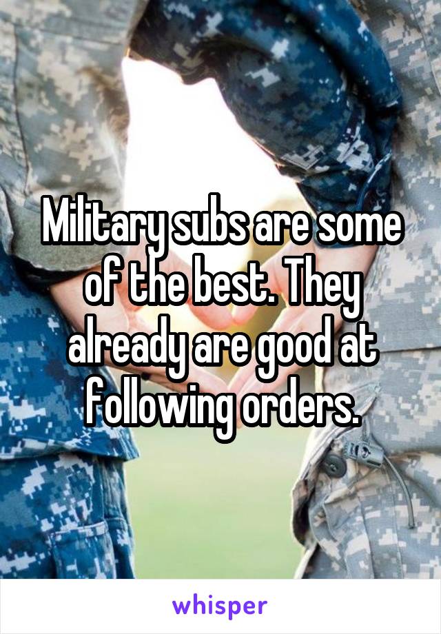 Military subs are some of the best. They already are good at following orders.