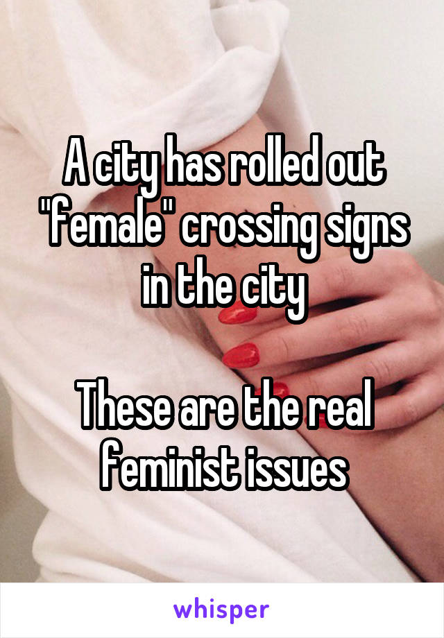 A city has rolled out "female" crossing signs in the city

These are the real feminist issues