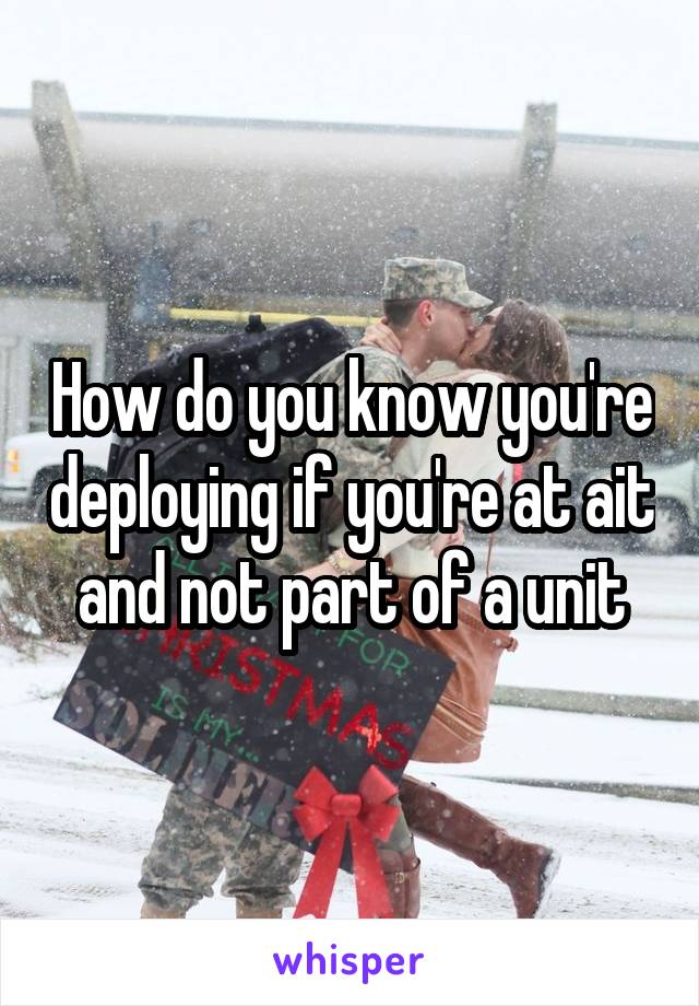 How do you know you're deploying if you're at ait and not part of a unit