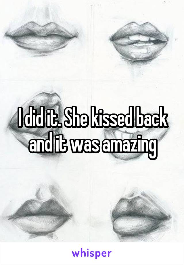 I did it. She kissed back and it was amazing