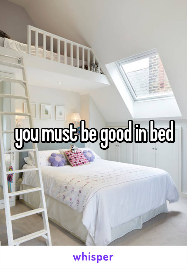 you must be good in bed