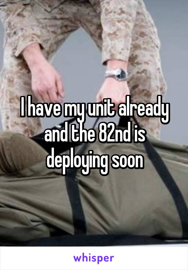 I have my unit already and the 82nd is deploying soon