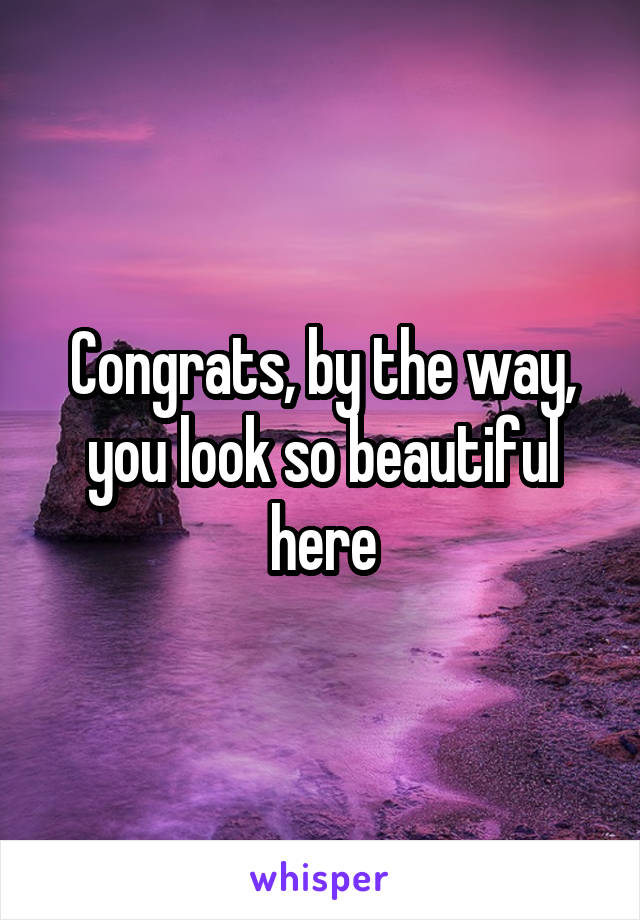 Congrats, by the way, you look so beautiful here