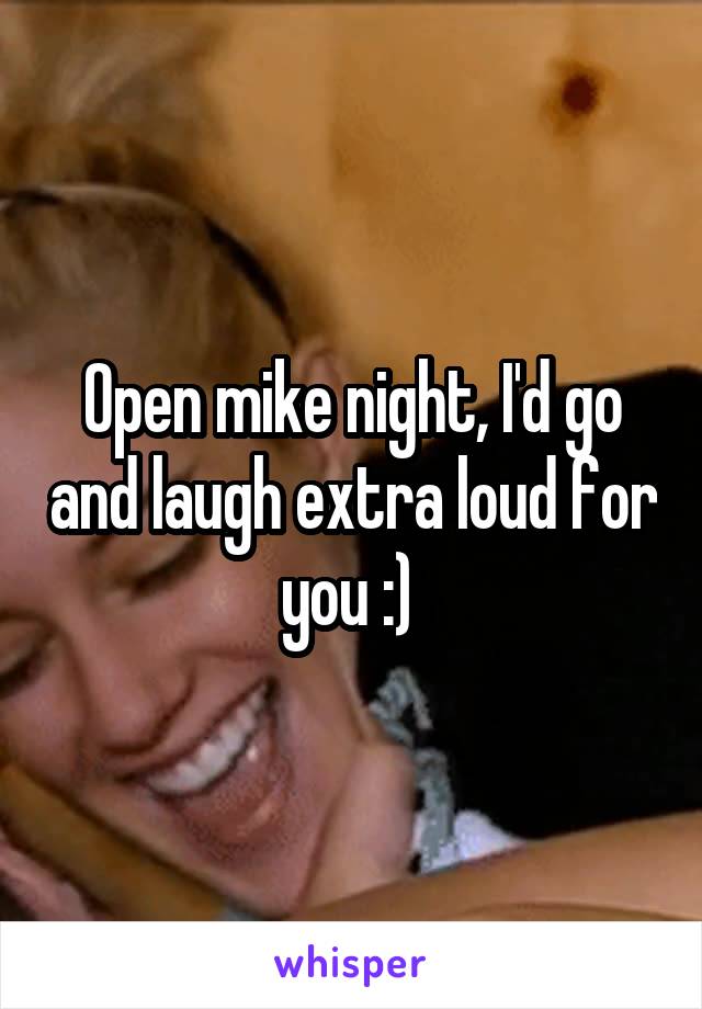 Open mike night, I'd go and laugh extra loud for you :) 