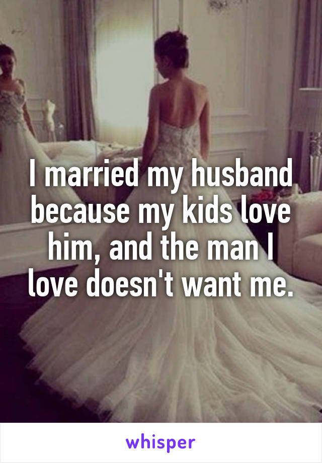 I married my husband because my kids love him, and the man I love doesn't want me.