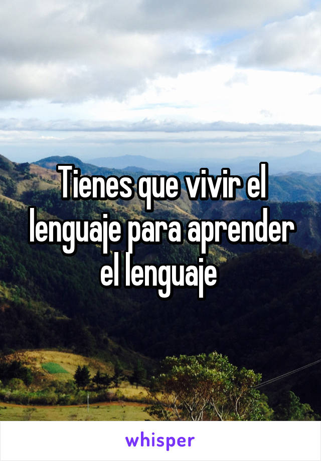 Tienes que vivir el lenguaje para aprender el lenguaje 