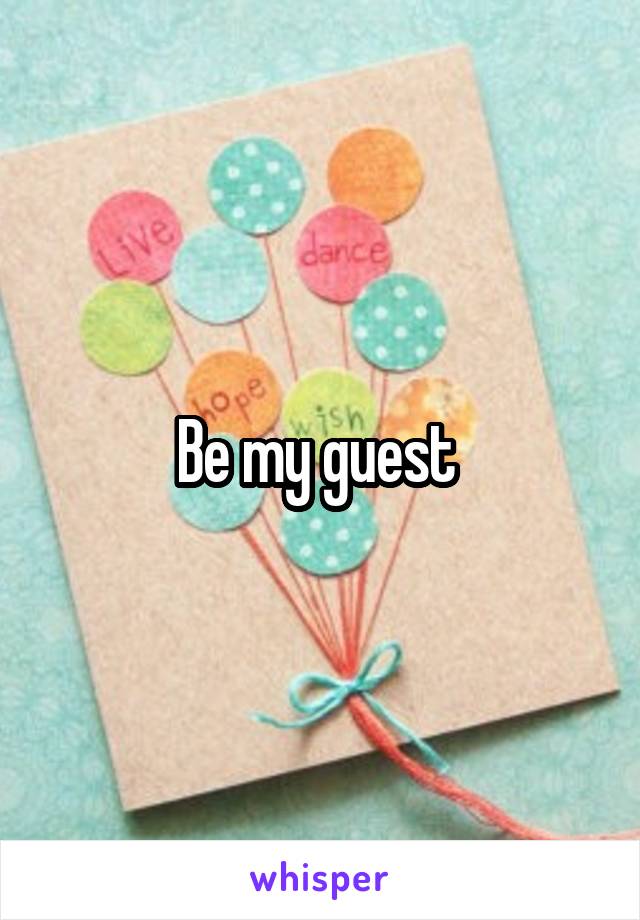 Be my guest 