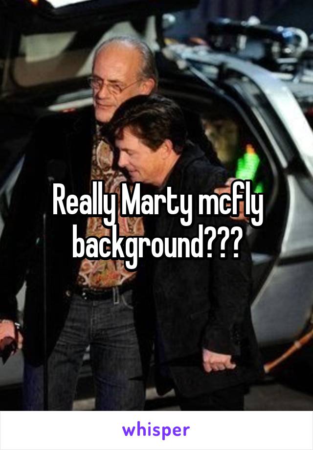 Really Marty mcfly background???