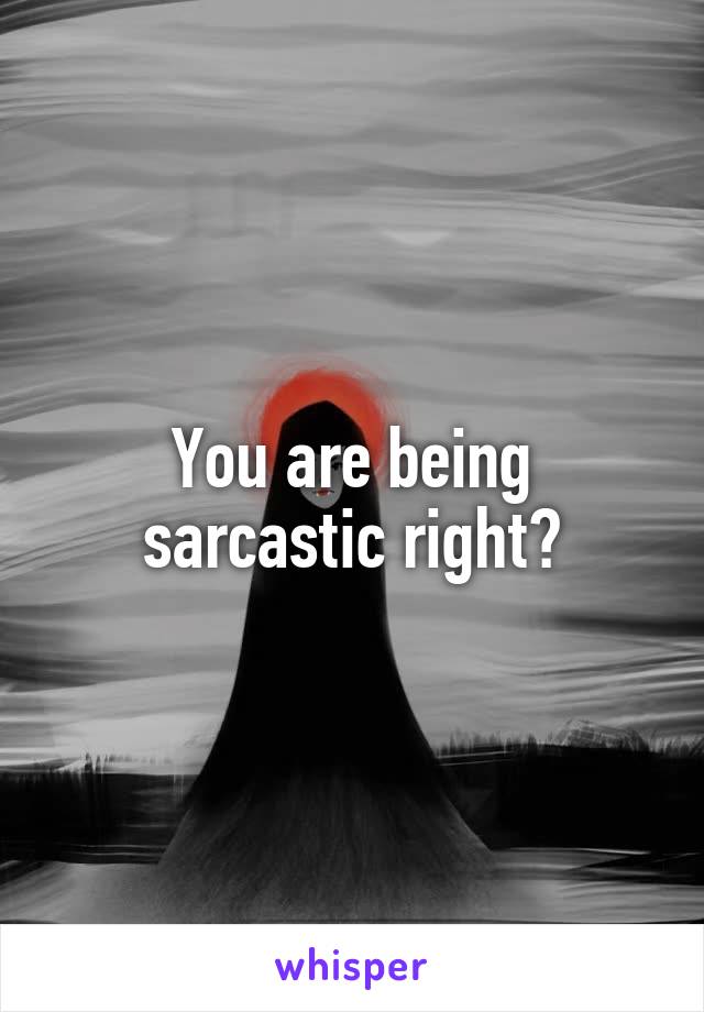 You are being sarcastic right?