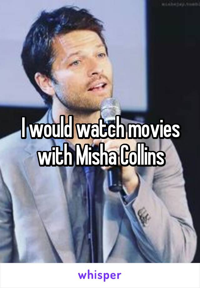 I would watch movies with Misha Collins