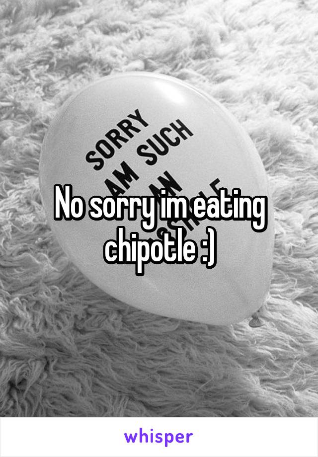 No sorry im eating chipotle :)