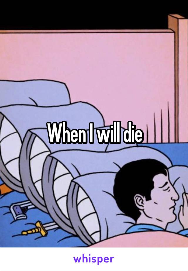 When I will die