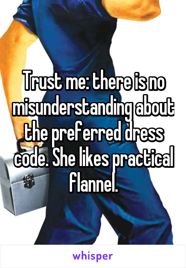 Trust me: there is no misunderstanding about the preferred dress code. She likes practical flannel.