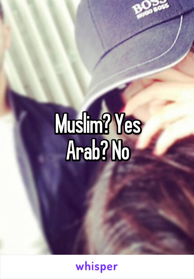 Muslim? Yes
Arab? No