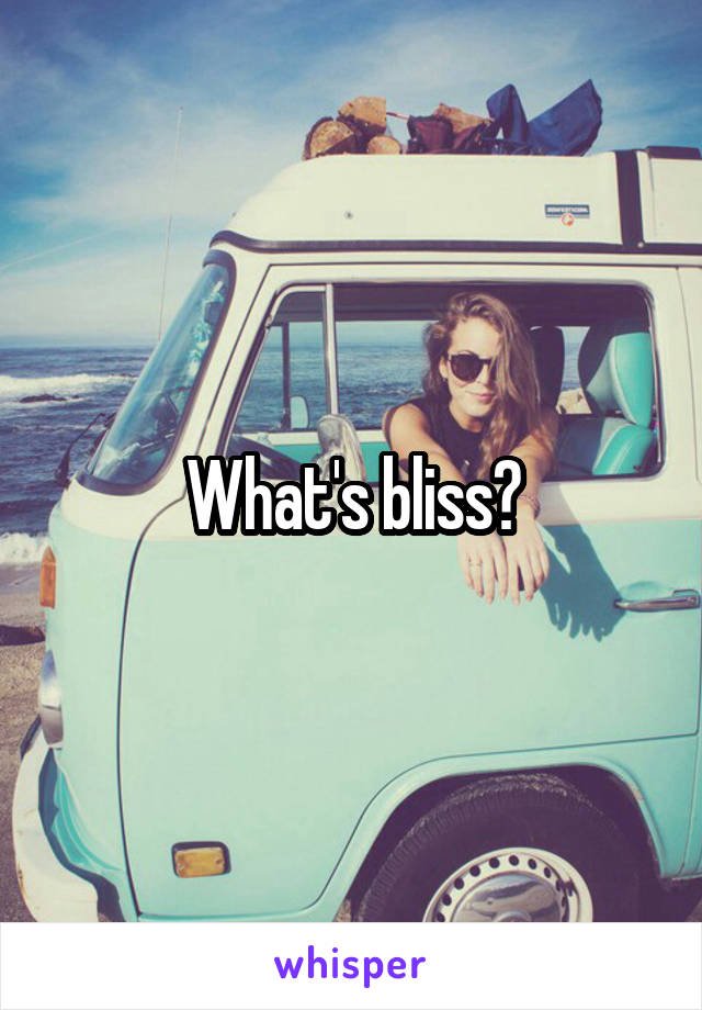 What's bliss?