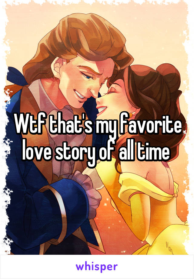 Wtf that's my favorite love story of all time 